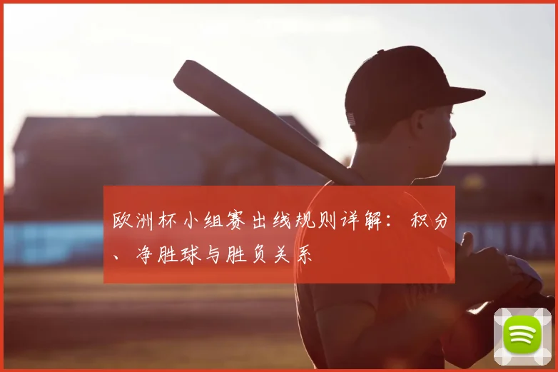 欧洲杯小组赛出线规则详解:积分、净胜球与胜负关系