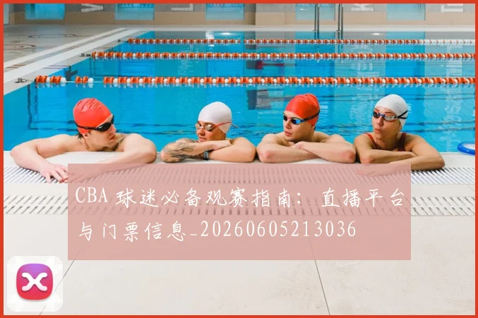 CBA 球迷必备观赛指南:直播平台与门票信息_20260605213036