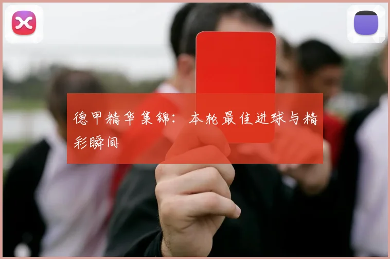 德甲精华集锦:本轮最佳进球与精彩瞬间